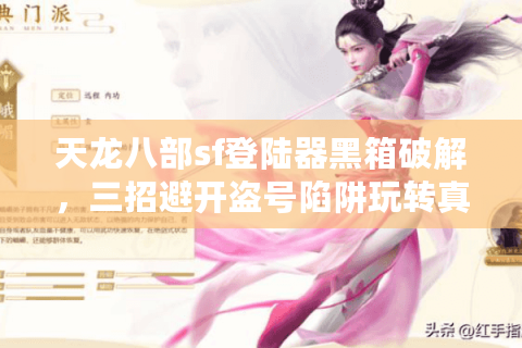 天龙八部sf登陆器黑箱破解，三招避开盗号陷阱玩转真福利服