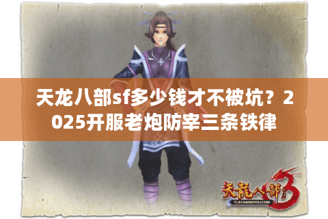 天龙八部sf多少钱才不被坑?2025开服老炮防宰三条铁律 天龙八部sf多少钱才不被坑?2025开服老炮防宰三条铁律