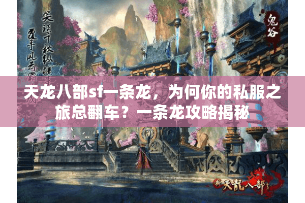 天龙八部sf一条龙,为何你的私服之旅总翻车?一条龙攻略揭秘 天龙八部sf一条龙,为何你的私服之旅总翻车?一条龙攻略揭秘