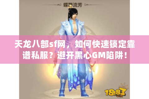 天龙八部sf网,如何快速锁定靠谱私服?避开黑心GM陷阱! 天龙八部sf网,如何快速锁定靠谱私服?避开黑心GM陷阱!