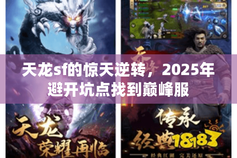 天龙sf的惊天逆转,2025年避开坑点找到巅峰服 天龙sf的惊天逆转,2025年避开坑点找到巅峰服