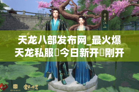 天龙八部发布网_最火爆天龙私服▷今日新开◁刚开一秒新区开放表 天龙八部发布网_最火爆天龙私服▷今日新开◁刚开一秒新区开放表
