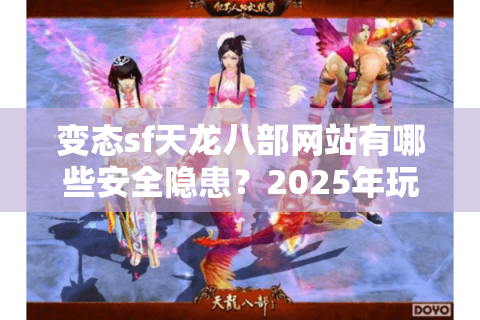 变态sf天龙八部网站有哪些安全隐患?2025年玩家必看避坑指南 变态sf天龙八部网站有哪些安全隐患?2025年玩家必看避坑指南