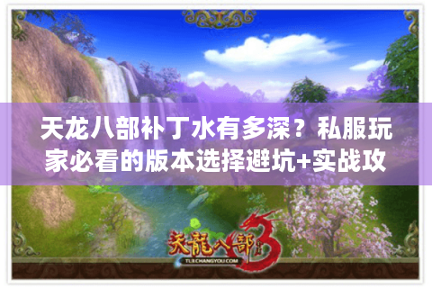 天龙八部补丁水有多深?私服玩家必看的版本选择避坑+实战攻略 天龙八部补丁水有多深?私服玩家必看的版本选择避坑+实战攻略