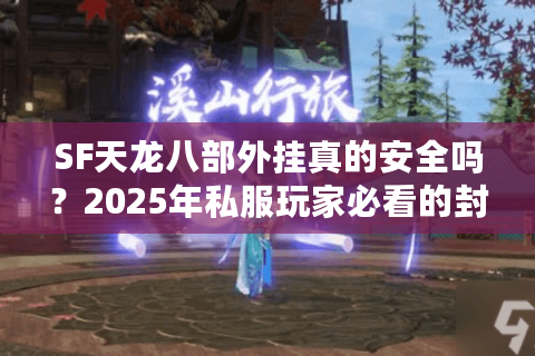 SF天龙八部外挂真的安全吗?2025年私服玩家必看的封号风险解析 SF天龙八部外挂真的安全吗?2025年私服玩家必看的封号风险解析