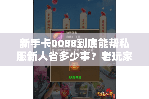 新手卡0088到底能帮私服新人省多少事?老玩家实测3个版本的隐藏福利 新手卡0088到底能帮私服新人省多少事?老玩家实测3个版本的隐藏福利