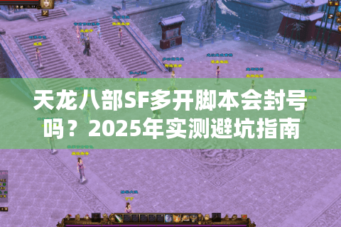 天龙八部SF多开脚本会封号吗?2025年实测避坑指南 天龙八部SF多开脚本会封号吗?2025年实测避坑指南