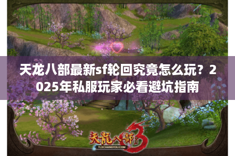 天龙八部最新sf轮回究竟怎么玩?2025年私服玩家必看避坑指南 天龙八部最新sf轮回究竟怎么玩?2025年私服玩家必看避坑指南