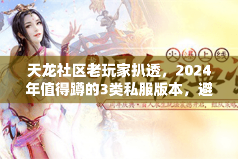 天龙社区老玩家扒透,2024年值得蹲的3类私服版本,避坑攻略全在这 天龙社区老玩家扒透,2024年值得蹲的3类私服版本,避坑攻略全在这