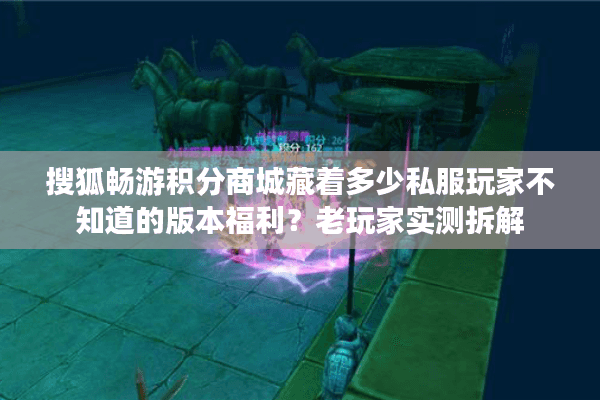 搜狐畅游积分商城藏着多少私服玩家不知道的版本福利?老玩家实测拆解 搜狐畅游积分商城藏着多少私服玩家不知道的版本福利?老玩家实测拆解