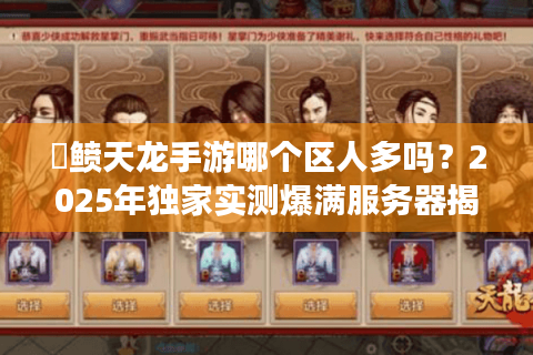 侻鲼天龙手游哪个区人多吗?2025年独家实测爆满服务器揭晓 侻鲼天龙手游哪个区人多吗?2025年独家实测爆满服务器揭晓