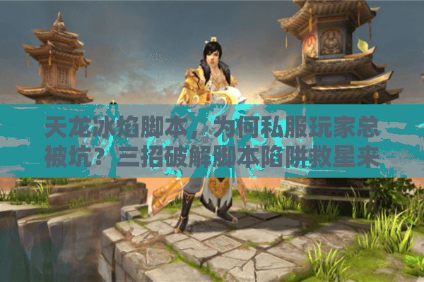 天龙冰焰脚本,为何私服玩家总被坑?三招破解脚本陷阱救星来! 天龙冰焰脚本,为何私服玩家总被坑?三招破解脚本陷阱救星来!