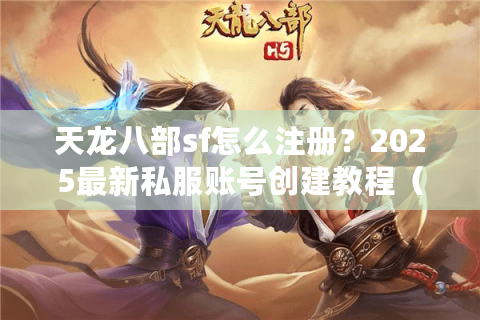 天龙八部sf怎么注册?2025最新私服账号创建教程(附防封攻略) 天龙八部sf怎么注册?2025最新私服账号创建教程(附防封攻略)