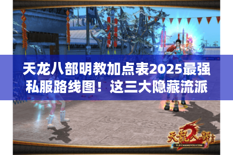 天龙八部明教加点表2025最强私服路线图!这三大隐藏流派碾压官服玩法 天龙八部明教加点表2025最强私服路线图!这三大隐藏流派碾压官服玩法