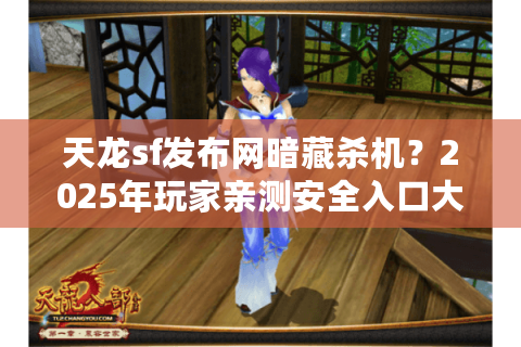 天龙sf发布网暗藏杀机?2025年玩家亲测安全入口大揭秘 天龙sf发布网暗藏杀机?2025年玩家亲测安全入口大揭秘