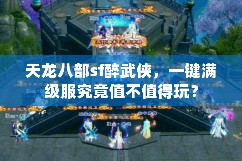 天龙八部sf醉武侠,一键满级服究竟值不值得玩? 天龙八部sf醉武侠,一键满级服究竟值不值得玩?
