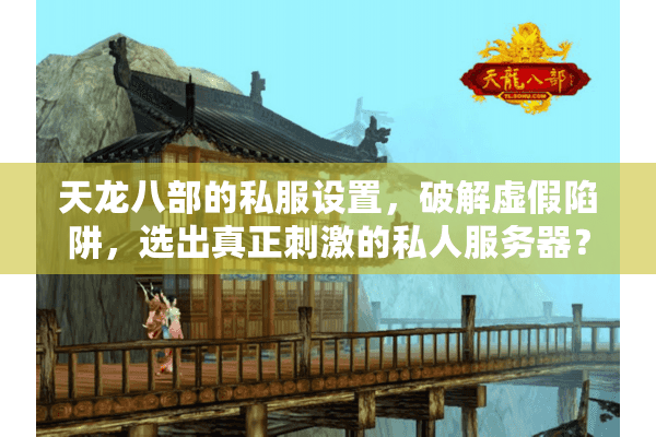 天龙八部的私服设置,破解虚假陷阱,选出真正刺激的私人服务器? 天龙八部的私服设置,破解虚假陷阱,选出真正刺激的私人服务器?