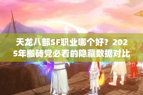 天龙八部SF职业哪个好?2025年搬砖党必看的隐藏数据对比 天龙八部SF职业哪个好?2025年搬砖党必看的隐藏数据对比