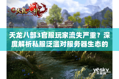 天龙八部3官服玩家流失严重?深度解析私服泛滥对服务器生态的破坏 天龙八部3官服玩家流失严重?深度解析私服泛滥对服务器生态的破坏