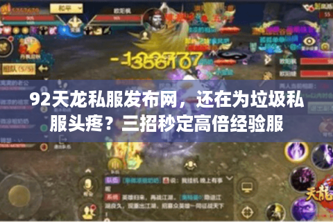92天龙私服发布网,还在为垃圾私服头疼?三招秒定高倍经验服 92天龙私服发布网,还在为垃圾私服头疼?三招秒定高倍经验服