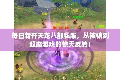 每日新开天龙八部私服，从被骗到超爽游戏的惊天反转！