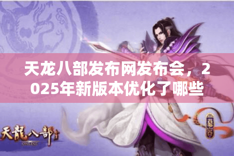 天龙八部发布网发布会,2025年新版本优化了哪些玩家痛点? 天龙八部发布网发布会,2025年新版本优化了哪些玩家痛点?
