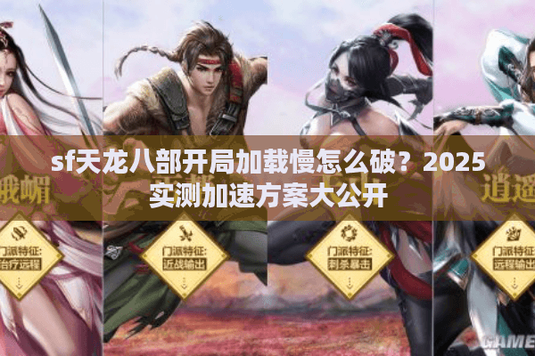 sf天龙八部开局加载慢怎么破？2025实测加速方案大公开