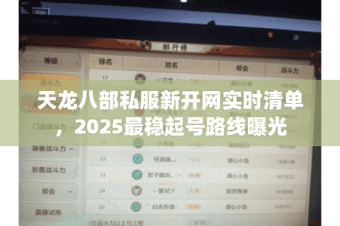 天龙八部私服新开网实时清单,2025最稳起号路线曝光 天龙八部私服新开网实时清单,2025最稳起号路线曝光