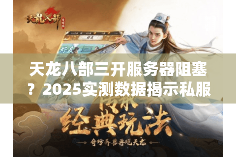 天龙八部三开服务器阻塞?2025实测数据揭示私服稳定秘诀 天龙八部三开服务器阻塞?2025实测数据揭示私服稳定秘诀
