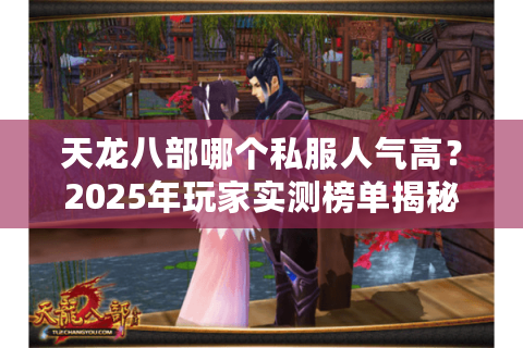 天龙八部哪个私服人气高?2025年玩家实测榜单揭秘 天龙八部哪个私服人气高?2025年玩家实测榜单揭秘
