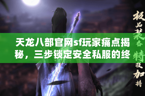 天龙八部官网sf玩家痛点揭秘,三步锁定安全私服的终极攻略? 天龙八部官网sf玩家痛点揭秘,三步锁定安全私服的终极攻略?