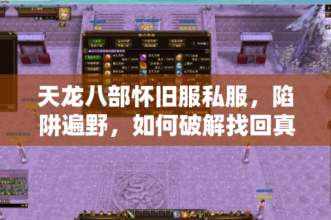 天龙八部怀旧服私服,陷阱遍野,如何破解找回真经典? 天龙八部怀旧服私服,陷阱遍野,如何破解找回真经典?