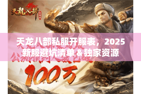 天龙八部私服开服表，2025新服避坑清单＆独家资源