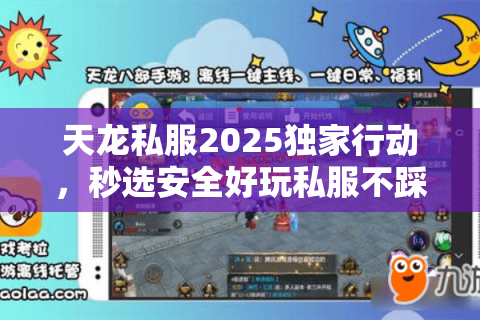 天龙私服2025独家行动,秒选安全好玩私服不踩坑 天龙私服2025独家行动,秒选安全好玩私服不踩坑