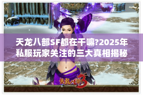 天龙八部SF都在干嘛?2025年私服玩家关注的三大真相揭秘 天龙八部SF都在干嘛?2025年私服玩家关注的三大真相揭秘