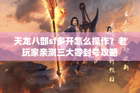 天龙八部sf多开怎么操作?老玩家亲测三大零封号攻略 天龙八部sf多开怎么操作?老玩家亲测三大零封号攻略