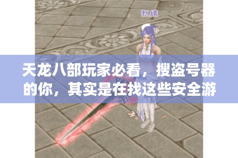 天龙八部玩家必看,搜盗号器的你,其实是在找这些安全游戏答案? 天龙八部玩家必看,搜盗号器的你,其实是在找这些安全游戏答案?