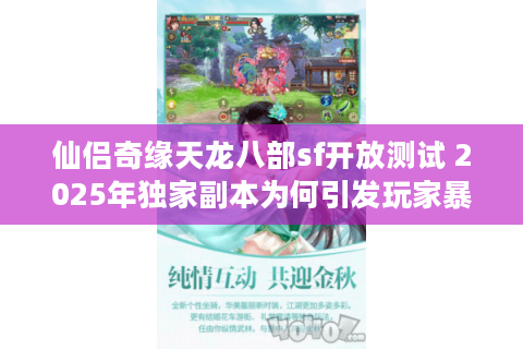 仙侣奇缘天龙八部sf开放测试 2025年独家副本为何引发玩家暴增? 仙侣奇缘天龙八部sf开放测试 2025年独家副本为何引发玩家暴增?