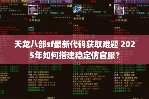 天龙八部sf最新代码获取难题 2025年如何搭建稳定仿官服? 天龙八部sf最新代码获取难题 2025年如何搭建稳定仿官服?
