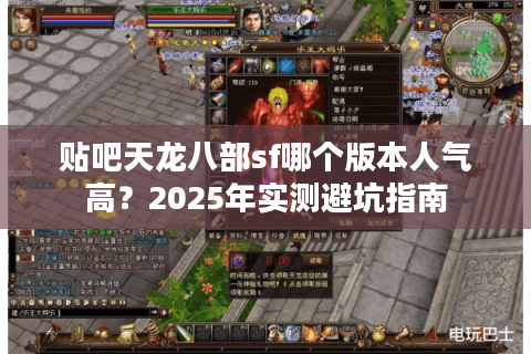 贴吧天龙八部sf哪个版本人气高?2025年实测避坑指南 贴吧天龙八部sf哪个版本人气高?2025年实测避坑指南