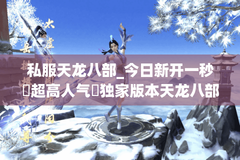 私服天龙八部_今日新开一秒▷超高人气◁独家版本天龙八部sf开服列表 私服天龙八部_今日新开一秒▷超高人气◁独家版本天龙八部sf开服列表