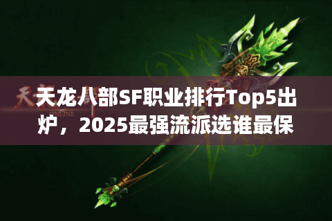 天龙八部SF职业排行Top5出炉,2025最强流派选谁最保值? 天龙八部SF职业排行Top5出炉,2025最强流派选谁最保值?