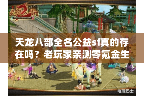 天龙八部全名公益sf真的存在吗?老玩家亲测零氪金生态服 天龙八部全名公益sf真的存在吗?老玩家亲测零氪金生态服