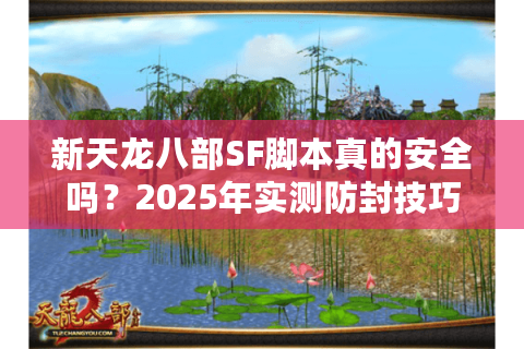 新天龙八部SF脚本真的安全吗?2025年实测防封技巧大公开 新天龙八部SF脚本真的安全吗?2025年实测防封技巧大公开