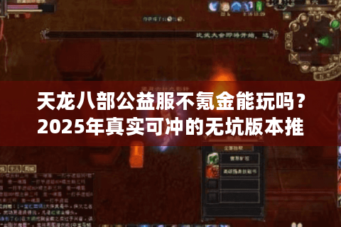 天龙八部公益服不氪金能玩吗？2025年真实可冲的无坑版本推荐