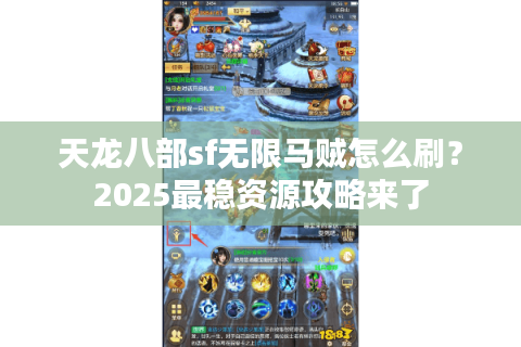 天龙八部sf无限马贼怎么刷?2025最稳资源攻略来了 天龙八部sf无限马贼怎么刷?2025最稳资源攻略来了