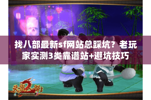 找八部最新sf网站总踩坑？老玩家实测3类靠谱站+避坑技巧