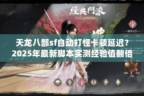 天龙八部sf自动打怪卡顿延迟?2025年最新脚本实测经验值翻倍攻略 天龙八部sf自动打怪卡顿延迟?2025年最新脚本实测经验值翻倍攻略