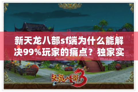 新天龙八部sf端为什么能解决99%玩家的痛点?独家实测数据揭秘 新天龙八部sf端为什么能解决99%玩家的痛点?独家实测数据揭秘
