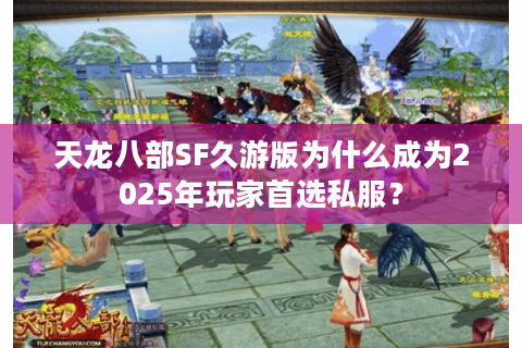 天龙八部SF久游版为什么成为2025年玩家首选私服? 天龙八部SF久游版为什么成为2025年玩家首选私服?